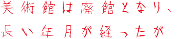 美術館は廃館となり、長い年月が経ったが