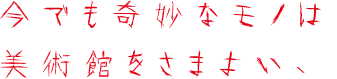 今でも奇妙なモノは美術館をさまよい、